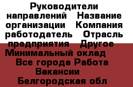 Руководители направлений › Название организации ­ Компания-работодатель › Отрасль предприятия ­ Другое › Минимальный оклад ­ 1 - Все города Работа » Вакансии   . Белгородская обл.